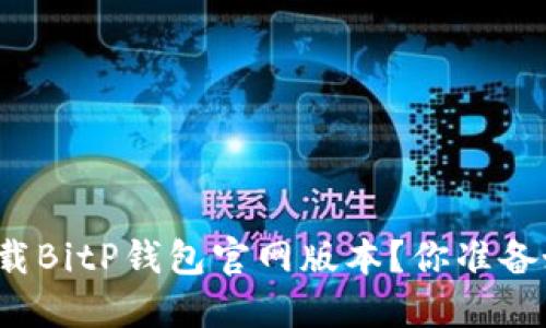 如何下载BitP钱包官网版本？你准备好了吗？