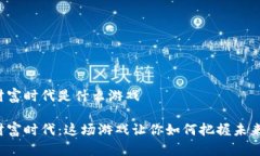 区块链财富时代是什么游戏区块链财富时代：这