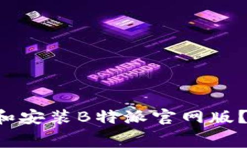 如何免费下载和安装B特派官网版？新手用户必看！