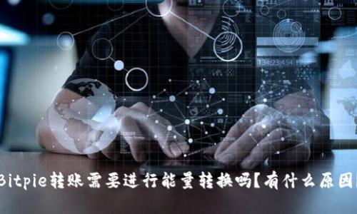 Bitpie转账需要进行能量转换吗？有什么原因？