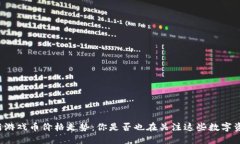 区块链最新游戏币价格走势：你是否也在关注这