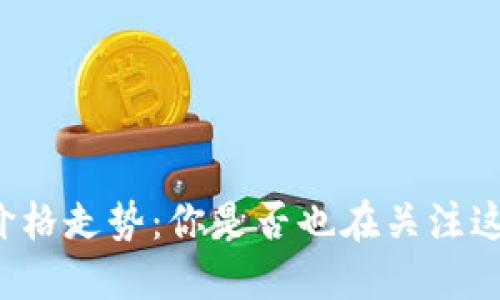 区块链最新游戏币价格走势：你是否也在关注这些数字资产的未来？