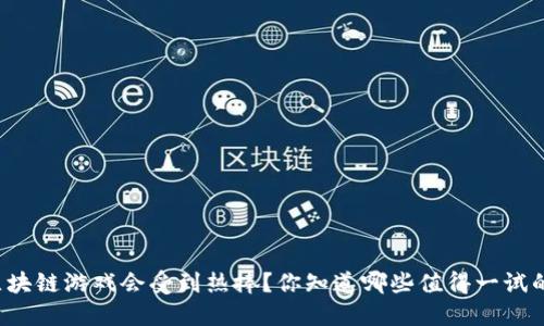 为什么区块链游戏会受到热捧？你知道哪些值得一试的游戏吗？