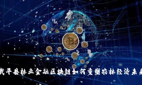  武平县林业金融区块链如何重塑农林经济未来？