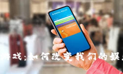 区块链游戏：如何改变我们的娱乐方式？