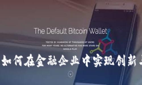 区块链如何在金融企业中实现创新与变革？