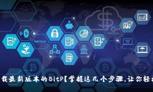 如何下载最新版本的BitP？掌握这几个步骤，让你轻松上手！