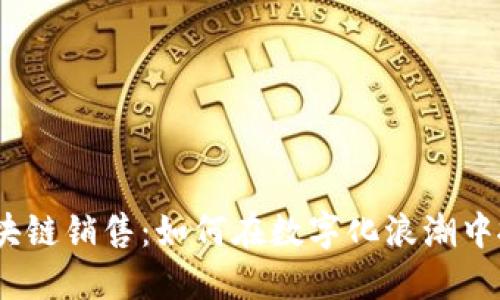 : 金融区块链销售：如何在数字化浪潮中抓住机遇？