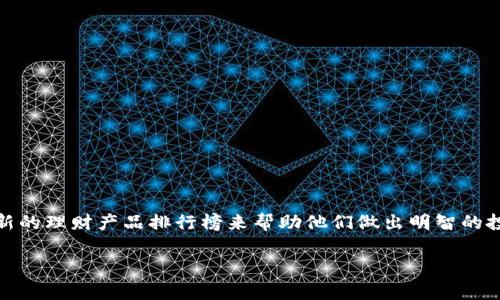 特派不出理财产品排行榜 这个主题非常吸引眼球，尤其对那些希望通过理财来增加财富的人来说。随着金融市场的不断变化，投资者往往需要一个权威且最新的理财产品排行榜来帮助他们做出明智的投资决策。那我们如何评价当前的理财产品呢？其中又有哪些值得关注的要点和陷阱呢？接下来我们将深入探讨并为大家整理出一个明确的逻辑和实用的信息。

当前理财产品排行榜，值得投资者关注的是什么？