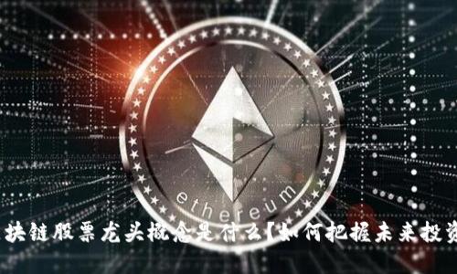 金融区块链股票龙头概念是什么？如何把握未来投资机会？