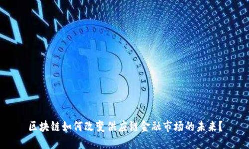 区块链如何改变供应链金融市场的未来？