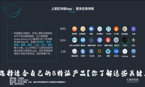 如何选择适合自己的B特派产品？你了解这些关键点吗？