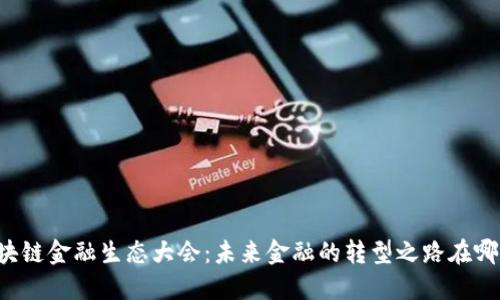 区块链金融生态大会：未来金融的转型之路在哪里？