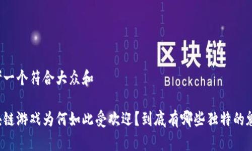 思考一个符合大众和

区块链游戏为何如此受欢迎？到底有哪些独特的魅力？