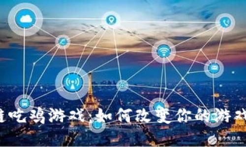 区块链吃鸡游戏：如何改变你的游戏体验？
