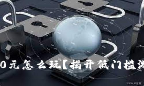 区块链游戏20元怎么玩？揭开低门槛游戏的新篇章！