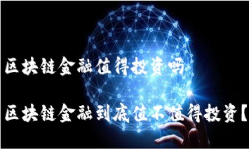区块链金融值得投资吗

区块链金融到底值不值得投资？