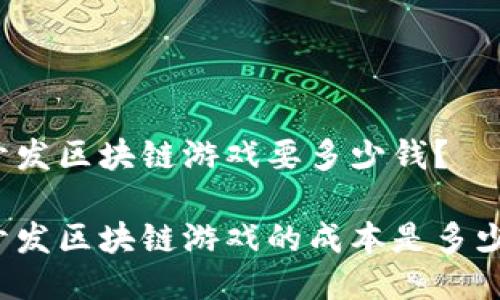 开发区块链游戏要多少钱？

开发区块链游戏的成本是多少？