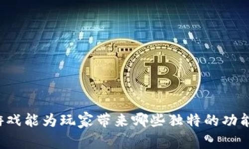 区块链游戏能为玩家带来哪些独特的功能与体验？