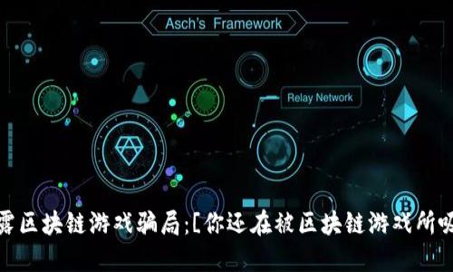 央视揭露区块链游戏骗局：[你还在被区块链游戏所吸引吗？]