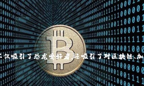 恐龙的区块链游戏是一种将古老的恐龙题材与现代的区块链技术相结合的创新游戏形式。这种游戏不仅吸引了恐龙爱好者，还吸引了对区块链、加密货币和游戏经济学感兴趣的玩家。为了更好地理解这种新兴的现象，我们可以从多个角度来探讨它。

恐龙的区块链游戏：这种游戏为何能引发人们的热情和关注？