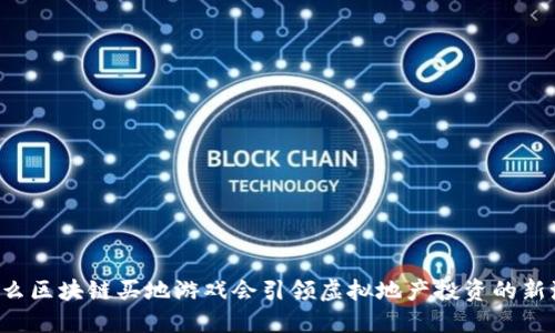 为什么区块链买地游戏会引领虚拟地产投资的新潮流？