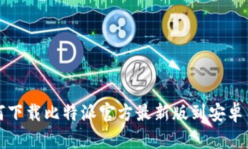  如何下载比特派官方最新版到安卓手机？
