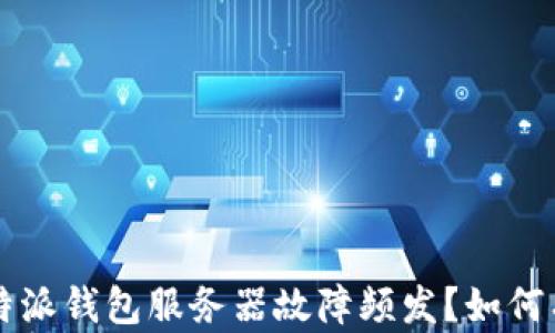 
为什么b特派钱包服务器故障频发？如何有效解决？