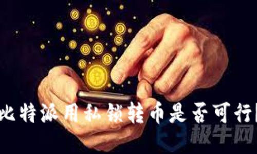 比特派用私锁转币是否可行？