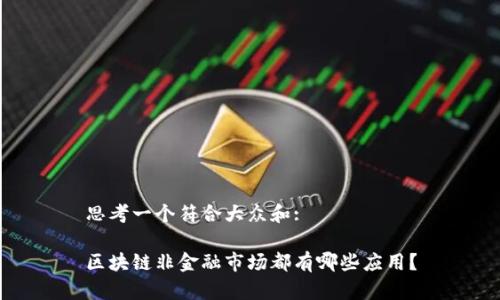思考一个符合大众和:

区块链非金融市场都有哪些应用？