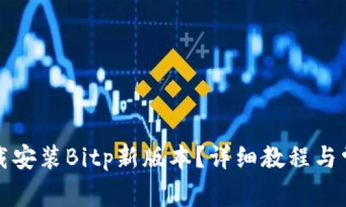 如何顺利下载安装Bitp新版本？详细教程与常见问题解答