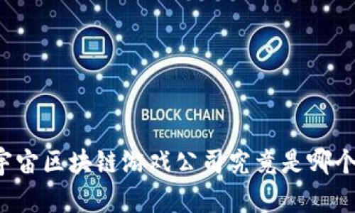 宇宙区块链游戏公司究竟是哪个？