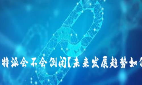 比特派会不会倒闭？未来发展趋势如何？