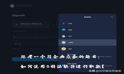 思考一个符合大众和的题目：

如何使用B特派软件进行取款？