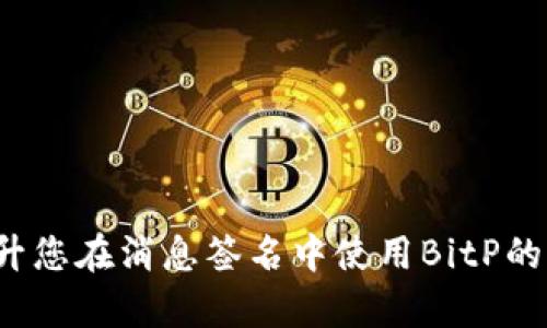 如何提升您在消息签名中使用BitP的有效性？