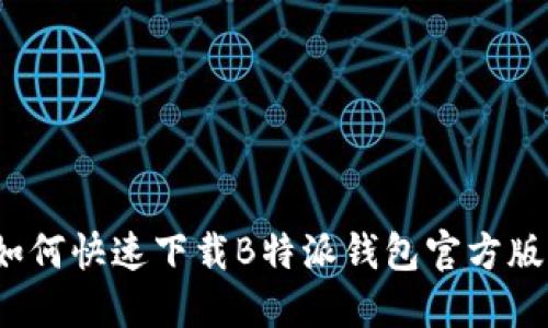 如何快速下载B特派钱包官方版？
