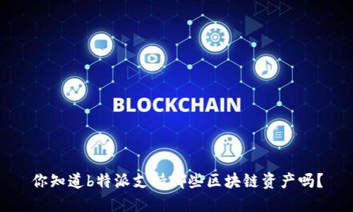 你知道b特派支持哪些区块链资产吗？