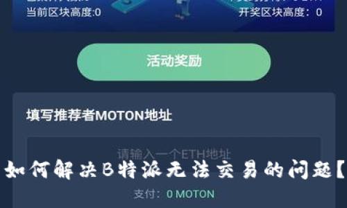 如何解决B特派无法交易的问题？