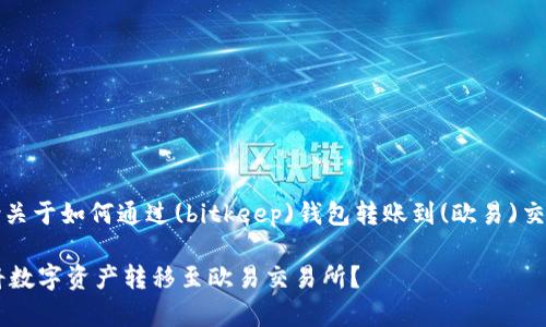 信息提示：以下内容包含关于如何通过(bitkeep)钱包转账到(欧易)交易所的详细步骤和说明。

如何通过Bitkeep钱包将数字资产转移至欧易交易所？