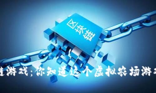  卡瓦拉农场区块链游戏：你知道这个虚拟农场游戏的魅力在哪里吗？