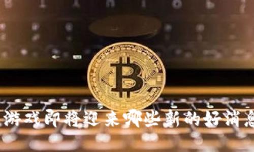 : 区块链游戏即将迎来哪些新的好消息与机会？