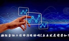 区块链金融工程师待遇好吗？未来发展前景如何