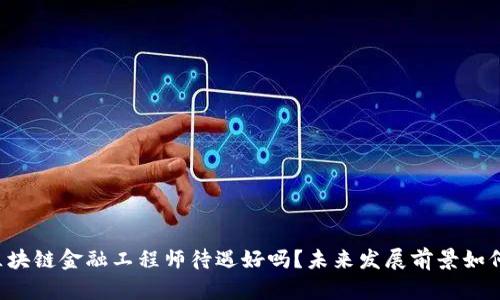 区块链金融工程师待遇好吗？未来发展前景如何？