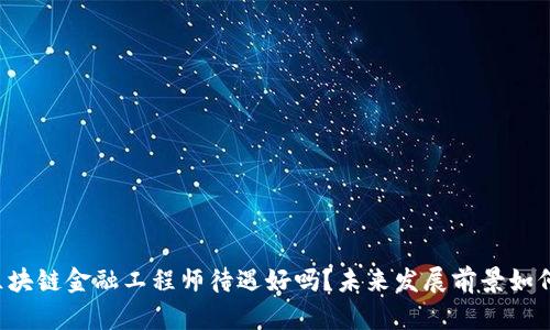 区块链金融工程师待遇好吗？未来发展前景如何？