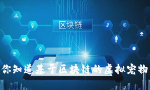 : 区块链游戏宠物：你知道基于区块链的虚拟宠物为何如此受欢迎吗？