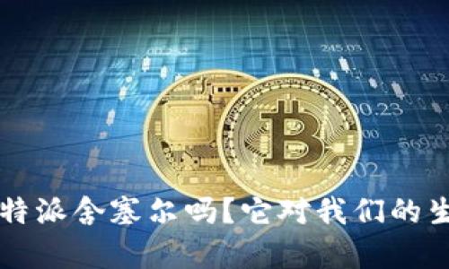 你知道什么是B特派舍塞尔吗？它对我们的生活有什么影响？