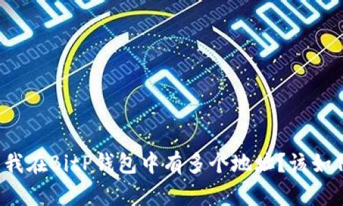 为什么我在BitP钱包中有多个地址？该如何管理？