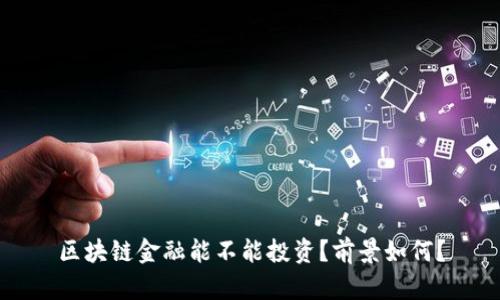 区块链金融能不能投资？前景如何？