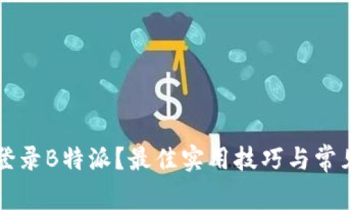 如何轻松登录B特派？最佳实用技巧与常见问题解析