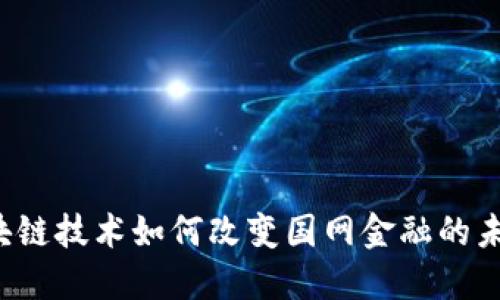 区块链技术如何改变国网金融的未来？